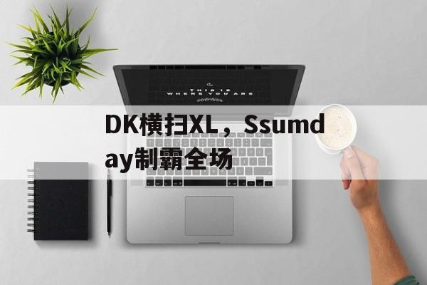 DK横扫XL，Ssumday制霸全场的简单介绍